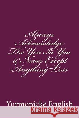 Always Acknowledge The You In You & Never Except Anything Less English, Yurmonicke 9781718622098