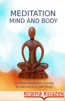 Meditation, Mind and Body: A 12-Week Meditation Course for Mentored or Self Study Jivan Amara 9781718622340 Createspace Independent Publishing Platform