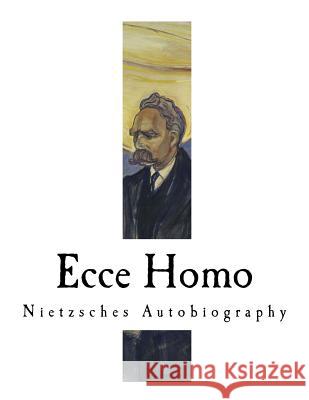 Ecce Homo: Nietzsches Autobiography Friedrich Wilhelm Nietzsche Anthony M. Ludovici 9781718623637 Createspace Independent Publishing Platform