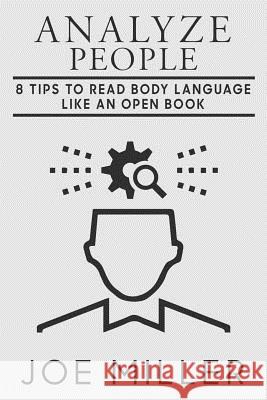 Analyze People: 8 Tips to Read Body Language Like An Open Book Miller, Joe 9781718623941 Createspace Independent Publishing Platform