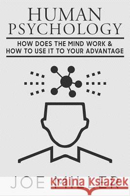 Human Psychology: How Does The Mind Work & How To Use It To Your Advantage Miller, Joe 9781718626812 Createspace Independent Publishing Platform