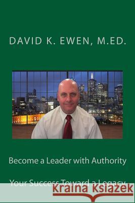 Become a Leader with Authority: Your Success Toward a Legacy David K. Ewe 9781718636378 Createspace Independent Publishing Platform