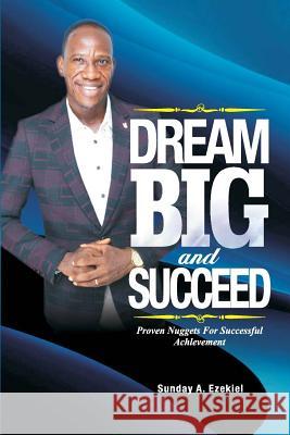 Dream Big And Succeed: Proven Nuggets For Successful Achievement Ezekiel, Sunday a. 9781718636620 Createspace Independent Publishing Platform