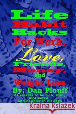Life habit hacks for work, love, friends, money, and weight loss Plouff, Dan 9781718642423 Createspace Independent Publishing Platform