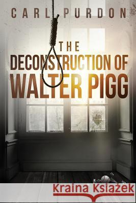 The Deconstruction of Walter Pigg Carl Purdon 9781718645547 Createspace Independent Publishing Platform