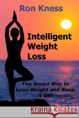 Intelligent Weight Loss: The Smart Way to Lose Weight and Keep It Off! Ron Kness 9781718645721 Createspace Independent Publishing Platform