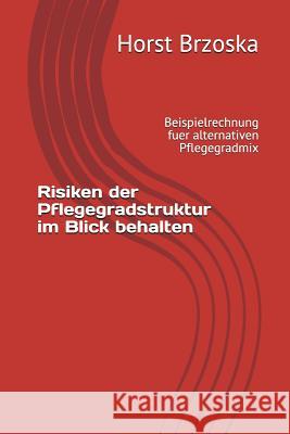 Risiken Der Pflegegradstruktur Im Blick Behalten: Beispielrechnung Fuer Alternativen Pflegegradmix Horst Brzoska 9781718646407 Createspace Independent Publishing Platform