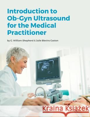 Introduction to Ob-Gyn Ultrasound for the Medical Practitioner Julie Blevins Gaston G. William Shepherd 9781718649262