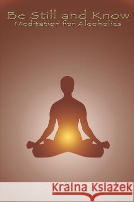 Be Still and Know: Meditation for Alcoholics Justin A a Guy 9781718652750 Createspace Independent Publishing Platform