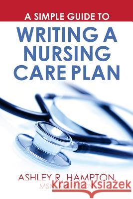 A Simple Guide to Writing a Nursing Care Plan Ashley R. Hampto 9781718653009 Createspace Independent Publishing Platform