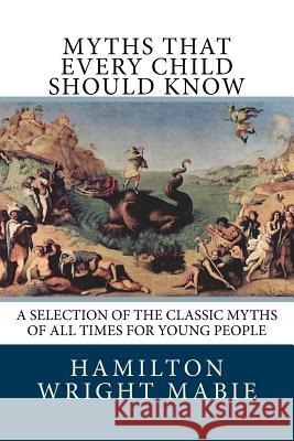 Myths That Every Child Should Know: A Selection Of The Classic Myths Of All Times For Young People Mabie, Hamilton Wright 9781718654358 Createspace Independent Publishing Platform