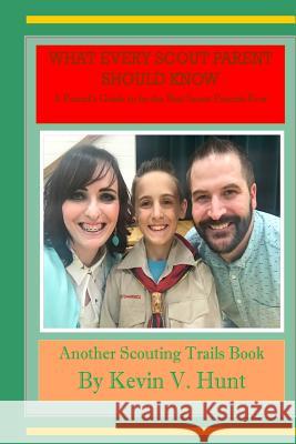 What Every Scout Parent Should Know: A Parent's Guide to be the Best Scout Parents Ever Hunt, Kevin V. 9781718655072