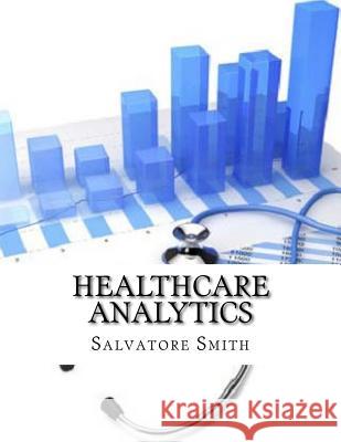 Healthcare Analytics Salvatore Smith 9781718656536 Createspace Independent Publishing Platform