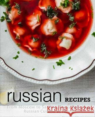 Russian Recipes: From Moscow to Samara; Enjoy Delicious Russian Cuisine at Home Booksumo Press 9781718658738 Createspace Independent Publishing Platform