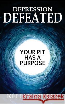 Depression Defeated: Your Pit Has a Purpose Kelley Steele 9781718659469 Createspace Independent Publishing Platform