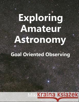 Exploring Amateur Astronomy: Goal Oriented Observing Mike Hotka 9781718659940 Createspace Independent Publishing Platform