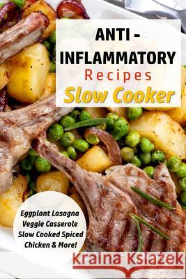 Anti - Inflammatory Recipes - Slow Cooker: Eggplant Lasagna - Veggie Casserole - Slow Cooked Spiced Chicken & More! Peter Voit 9781718662797 Createspace Independent Publishing Platform