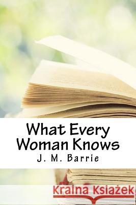 What Every Woman Knows James Matthew Barrie 9781718663213