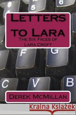 Letters to Lara: The Six Faces of Lara Croft Mr Derek McMillan 9781718664609 Createspace Independent Publishing Platform