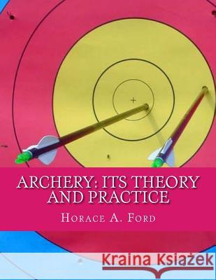 Archery: Its Theory and Practice Horace A. Ford 9781718665248 Createspace Independent Publishing Platform