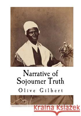 Narrative of Sojourner Truth: Based on information provided by Sojourner Truth 1850 Gilbert, Olive 9781718666306 Createspace Independent Publishing Platform