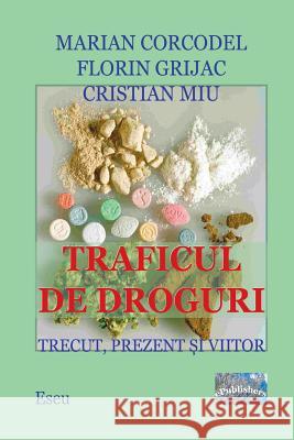 Traficul de Droguri. Trecut, Prezent, Viitor.: Studiu Marian Corcodel Florin Grijac Marian Miu 9781718668331 Createspace Independent Publishing Platform