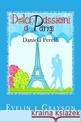 Dolci passioni a Parigi (Scrivere d'amore) Perelli, Daniela 9781718669567 Createspace Independent Publishing Platform