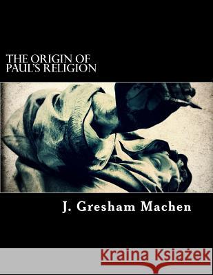 The Origin of Paul's Religion J. Gresham Machen 9781718670976 Createspace Independent Publishing Platform