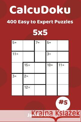 CalcuDoku Puzzles - 400 Easy to Expert 5x5 vol. 5 Lee, James 9781718671737 Createspace Independent Publishing Platform