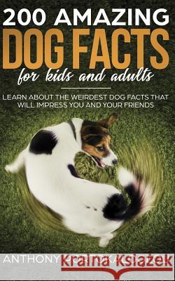 200 Amazing Dog Facts For Kids And Adults: Learn about the weirdest dog facts that will impress you and your friends Portokaloglou, Anthony 9781718672895 Createspace Independent Publishing Platform