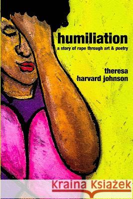 Humiliation: A story of rape through art & poetry Harvard Johnson, Theresa 9781718674424