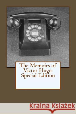 The Memoirs of Victor Hugo: Special Edition Victor Hugo 9781718676114 Createspace Independent Publishing Platform