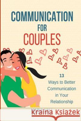 Communication For Couples: 13 Ways to Better Communication in Your Relationship Hall, Maria 9781718677722 Createspace Independent Publishing Platform