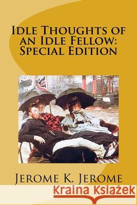 Idle Thoughts of an Idle Fellow: Special Edition Jerome K. Jerome 9781718678088 Createspace Independent Publishing Platform