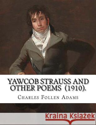 Yawcob Strauss and Other Poems (1910). By: Charles Follen Adams: Charles Follen Adams (21 April 1842 in Dorchester, Massachusetts - 8 March 1918) was Adams, Charles Follen 9781718680302