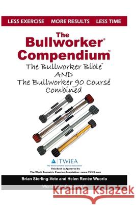 The Bullworker Compendium: The Bullworker Bible and Bullworker 90 Course Combined Brian Sterling-Vete Helen Renee Wuorio 9781718680449