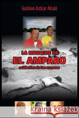 La masacre de El Amparo: 1988/2018 Alcala, Gustavo Azocar 9781718681729 Createspace Independent Publishing Platform