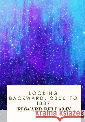 Looking Backward, 2000 to 1887 Edward Bellamy 9781718682443 Createspace Independent Publishing Platform