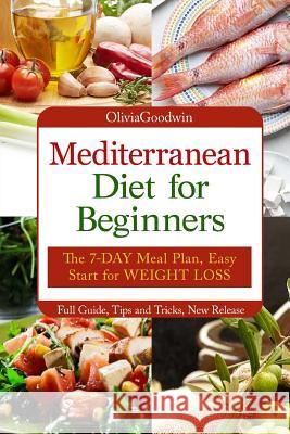 Mediterranean diet for beginners: The 7-DAY meal plan, Easy start for WEIGHT LOSS, Full guide, tips and tricks, new release, pictures Goodwin, Olivia 9781718687486 Createspace Independent Publishing Platform