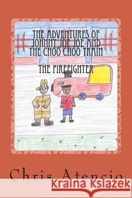 The Adventures of Johnny Joe Joe and the Choo Choo Train - The Fireman Chris Atencio 9781718687912 Createspace Independent Publishing Platform