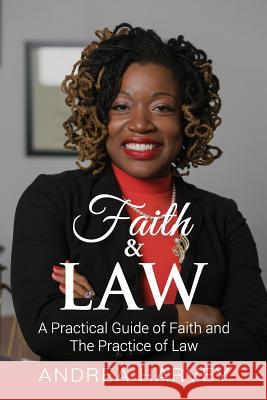 Faith & Law: A Practical Guide of Faith and The Practice of Law Harvey, Andrea M. 9781718693067 Createspace Independent Publishing Platform