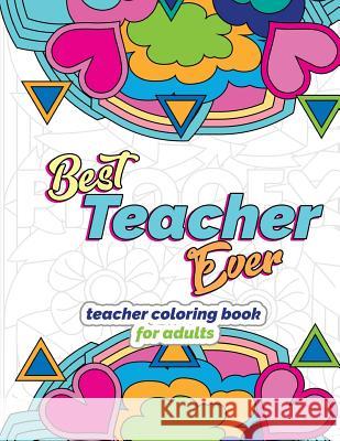 Best Teacher Ever: Teacher Coloring Book for Adults: Funny & Stress Relieving Thank You Gift for Teacher Retirement, End of School Year a Megan Swanson 9781718699281 Createspace Independent Publishing Platform
