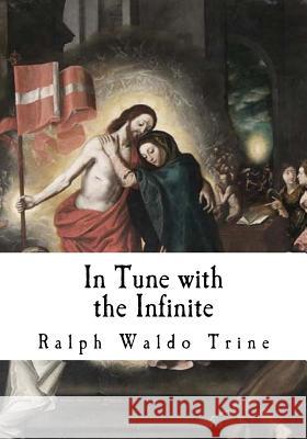 In Tune with the Infinite: Fullness of Peace, Power, and Plenty Ralph Waldo Trine 9781718699786 Createspace Independent Publishing Platform