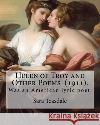 Helen of Troy and Other Poems (1911). By: Sara Teasdale: Sara Teasdale(August 8, 1884 - January 29, 1933) was an American lyric poet. Teasdale, Sara 9781718699816 Createspace Independent Publishing Platform