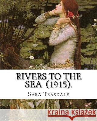 Rivers to the Sea (1915). By: Sara Teasdale: Sara Teasdale(August 8, 1884 - January 29, 1933) was an American lyric poet. Teasdale, Sara 9781718700178