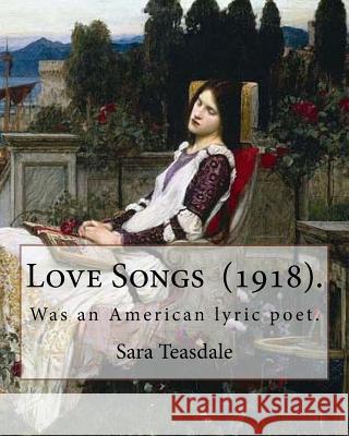 Love Songs (1918). By: Sara Teasdale: Sara Teasdale (August 8, 1884 - January 29, 1933) was an American lyric poet. Teasdale, Sara 9781718700536