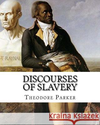 Discourses of Slavery, By: Theodore Parker: Theodore Parker (August 24, 1810 - May 10, 1860) was an American Transcendentalist and reforming mini Parker, Theodore 9781718702189 Createspace Independent Publishing Platform