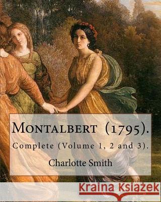 Montalbert (1795). By: Charlotte Smith: In Three Volumes.. Complete (Volume 1, 2 and 3). Smith, Charlotte 9781718703582