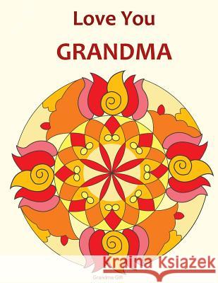 Love You Grandma: Grandma Gift: Mandala Coloring Book, Grandma book, Gifts for Grandmas, Mother's Day, Birthday Gifts, Coloring for gran Lalgudi, Sujatha 9781718713727 Createspace Independent Publishing Platform