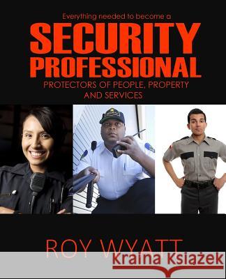 Security Professional: Protecting People, Property and Services Roy S. Wyatt 9781718715264 Createspace Independent Publishing Platform